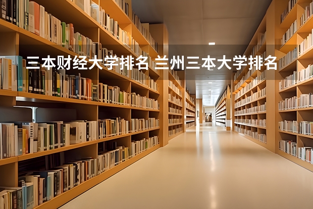 三本财经大学排名 兰州三本大学排名