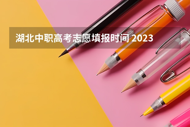 湖北中职高考志愿填报时间 2023湖北省高考志愿填报时间