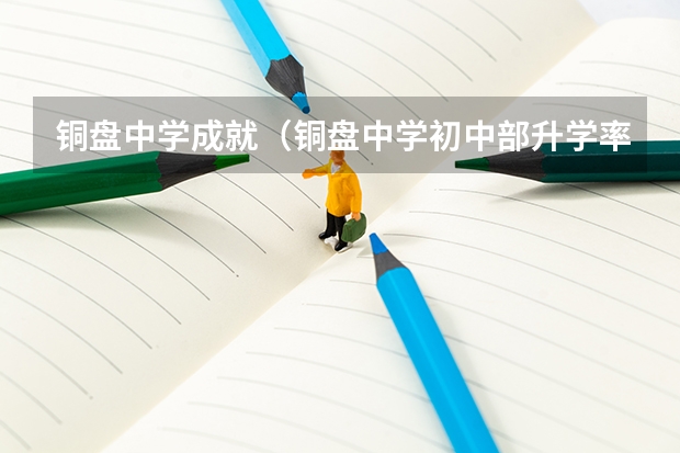 铜盘中学成就（铜盘中学初中部升学率）