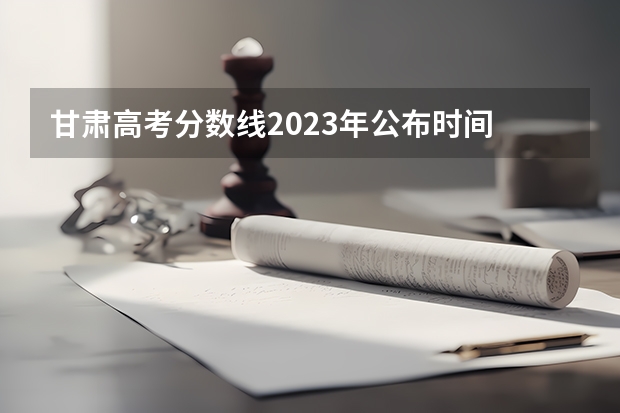 甘肃高考分数线2023年公布时间 2023烟台高考最高分