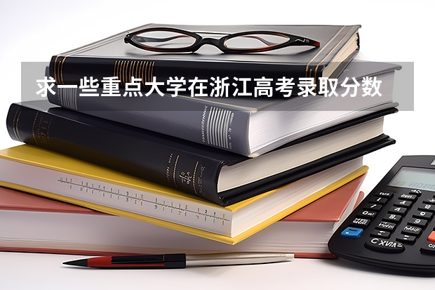 求一些重点大学在浙江高考录取分数 浙江普通高考各一本二本院校录取分数