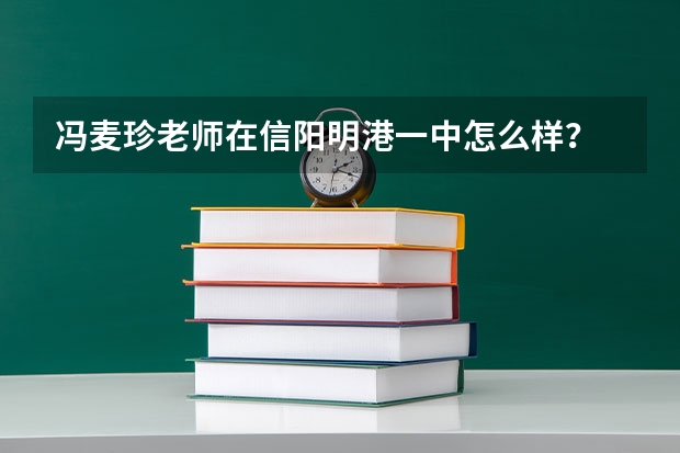 冯麦珍老师在信阳明港一中怎么样？