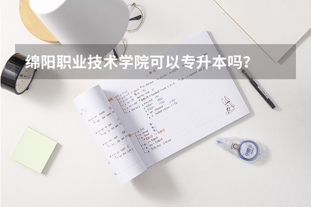 绵阳职业技术学院可以专升本吗？