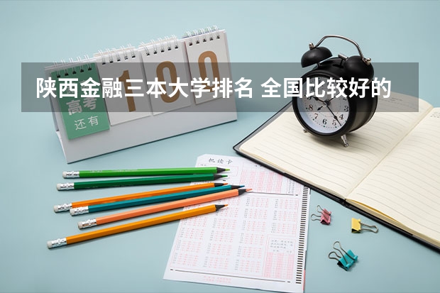 陕西金融三本大学排名 全国比较好的三本院校