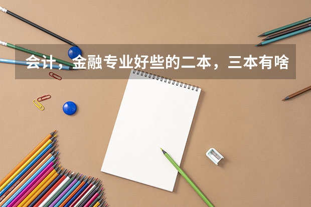 会计，金融专业好些的二本，三本有啥？（文科三本大学排名）