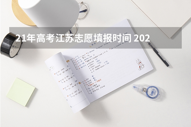 21年高考江苏志愿填报时间 2023年高考填志愿时间和截止时间