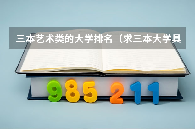 三本艺术类的大学排名（求三本大学具体的排名）