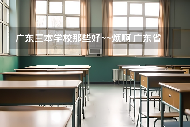 广东三本学校那些好~~烦啊 广东省大学排名