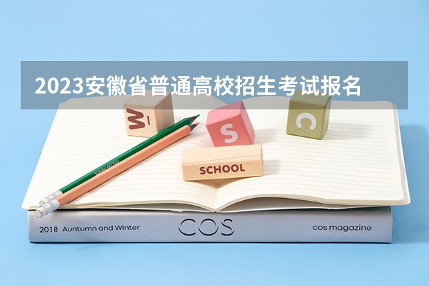 2023安徽省普通高校招生考试报名工作即将启动，考生需做好哪些准备？