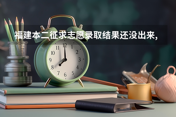 福建本二征求志愿录取结果还没出来,有人已经查到吗?