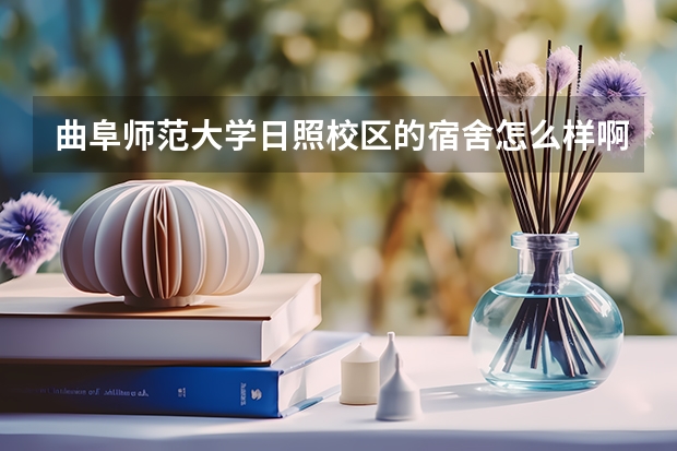 曲阜师范大学日照校区的宿舍怎么样啊?我是音乐学院的