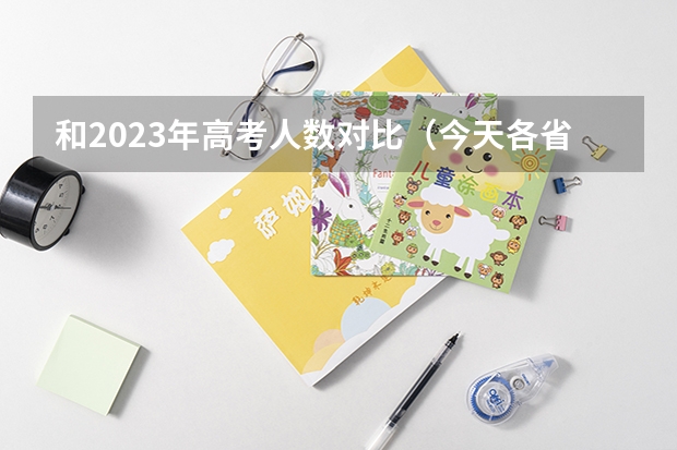 和2023年高考人数对比（今天各省高考人数）