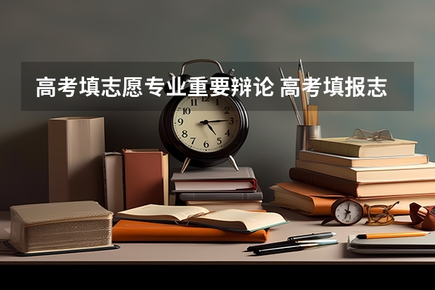 高考填志愿专业重要辩论 高考填报志愿时，学校、专业、城市哪一个优先，说说你的看法？