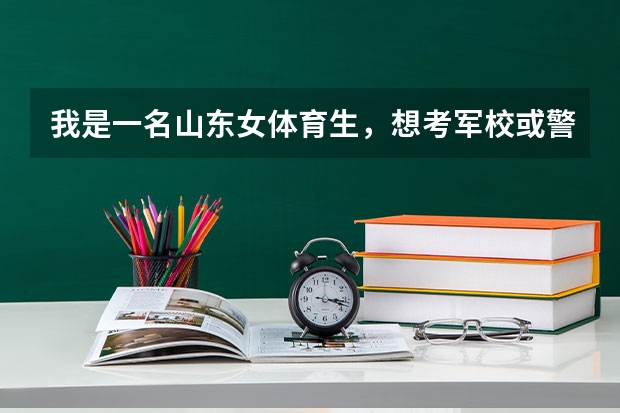 我是一名山东女体育生，想考军校或警校（成绩400分左右）可以介绍几个学校吗？徐州工程兵指挥学院多少分