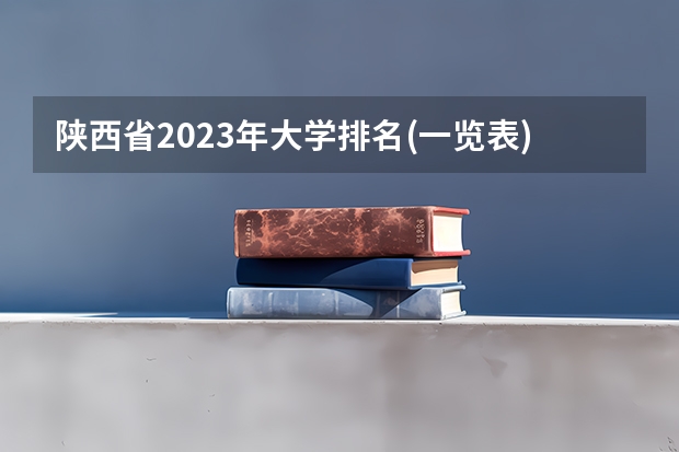 陕西省2023年大学排名(一览表) 2023燕山大学排名多少位_最新全国排行榜