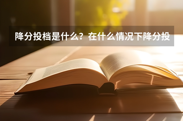 降分投档是什么？在什么情况下降分投档可以被学校录取？