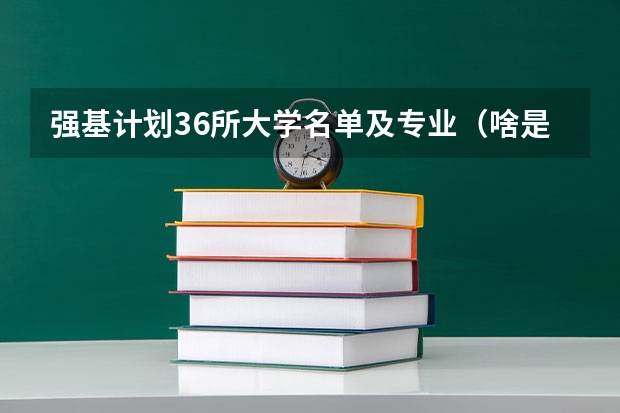 强基计划36所大学名单及专业（啥是强基计划,怎样报考?）