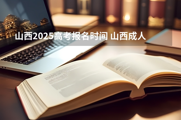 山西2025高考报名时间 山西成人高考分数线