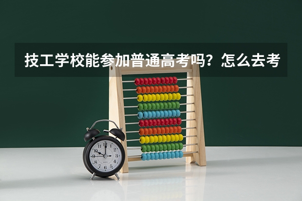 技工学校能参加普通高考吗？怎么去考？