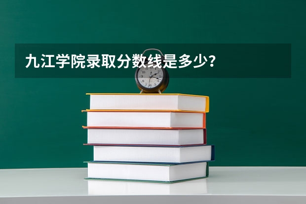 九江学院录取分数线是多少？