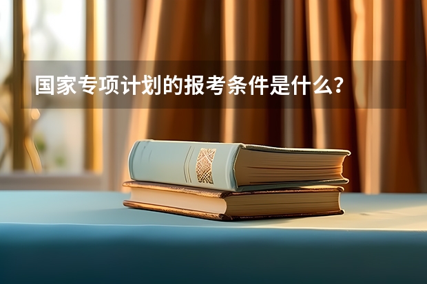 国家专项计划的报考条件是什么？