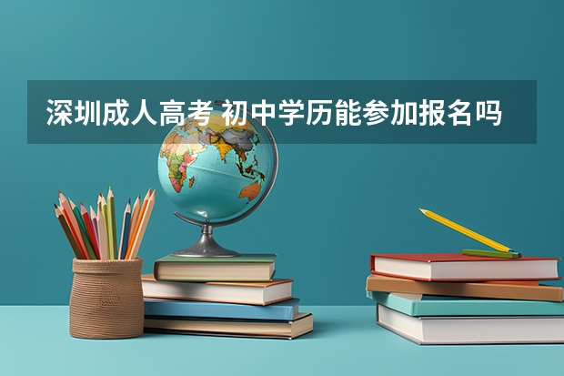 深圳成人高考 初中学历能参加报名吗？哪个网站有说明