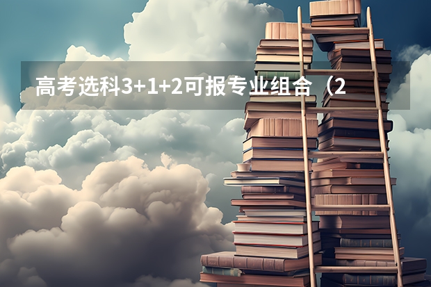 高考选科3+1+2可报专业组合（2023高考可以填几个志愿）