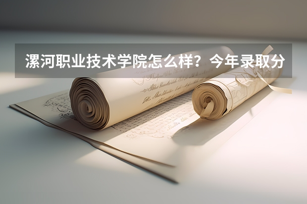 漯河职业技术学院怎么样？今年录取分数线最低多少？