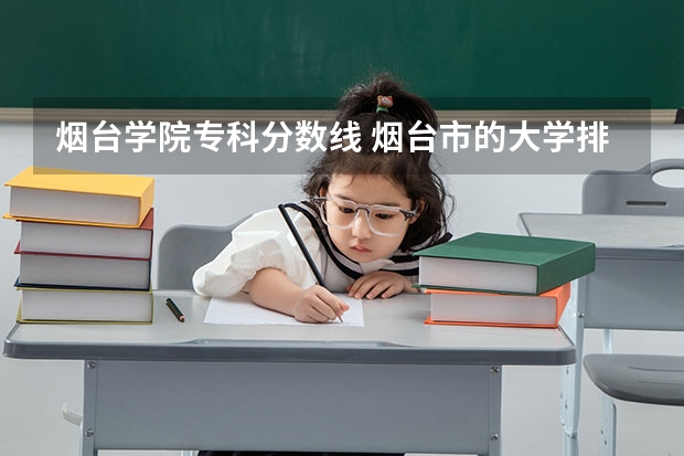 烟台学院专科分数线 烟台市的大学排名一览表,附前三名录取分数线