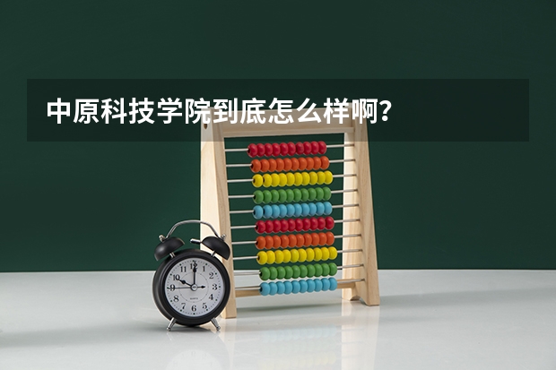 中原科技学院到底怎么样啊？