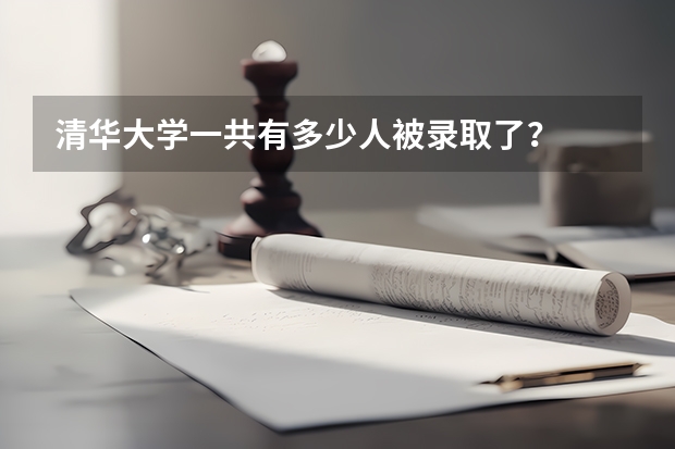 清华大学一共有多少人被录取了？