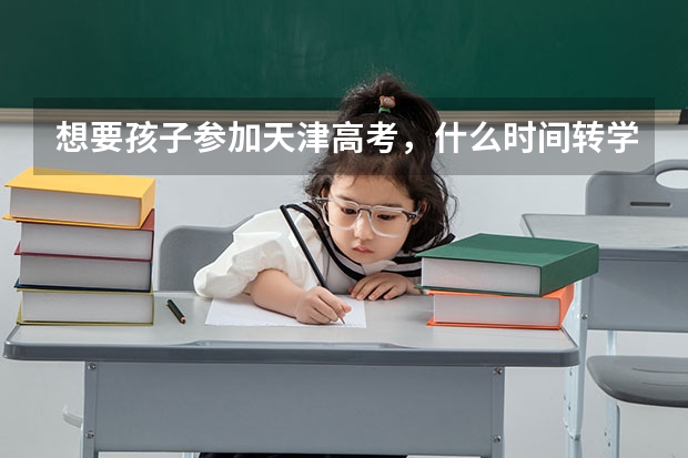 想要孩子参加天津高考，什么时间转学呢？