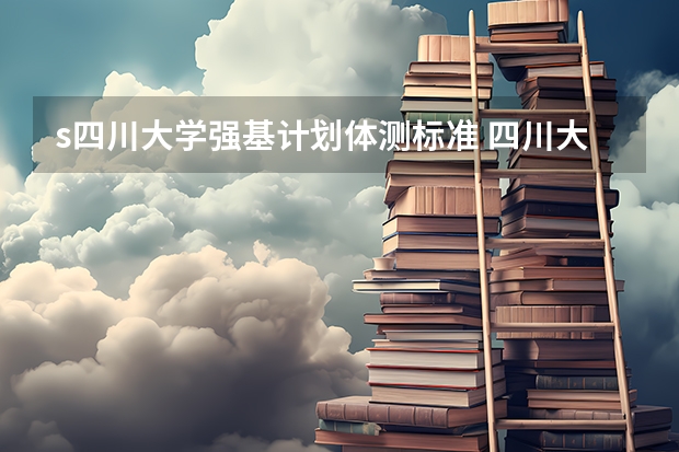 s四川大学强基计划体测标准 四川大学强基计划各专业等级