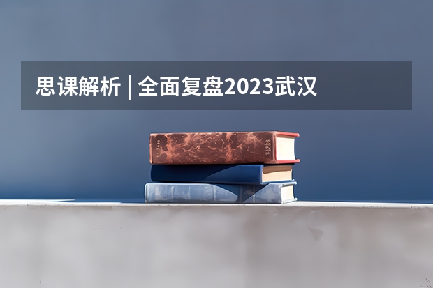 思课解析 | 全面复盘2023武汉大学强基计划整体情况（武汉大学强基考试时间）