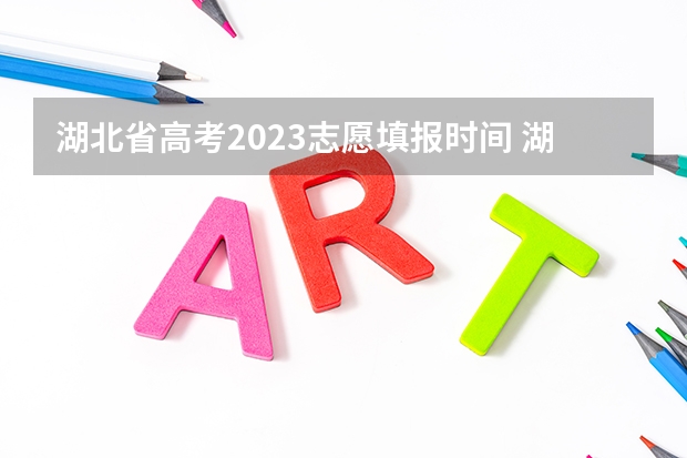 湖北省高考2023志愿填报时间 湖北2023高考志愿填报时间