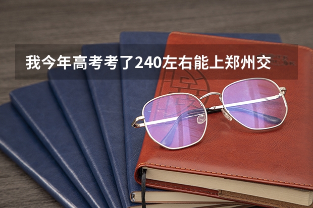 我今年高考考了240左右能上郑州交通职业技术学院吗？？