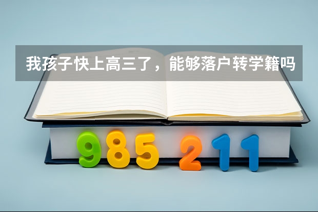 我孩子快上高三了，能够落户转学籍吗？