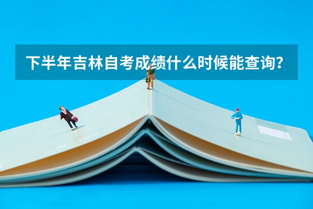 下半年吉林自考成绩什么时候能查询？在哪查询成绩 吉林省自学考试成绩查询入口？