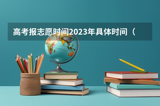 高考报志愿时间2023年具体时间（高考时间2023年志愿填报）