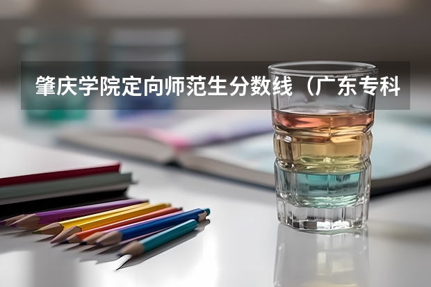 肇庆学院定向师范生分数线（广东专科院校排行）