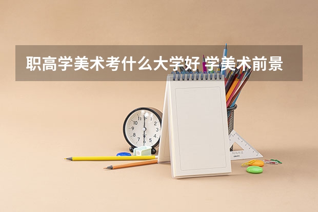 职高学美术考什么大学好 学美术前景好不好