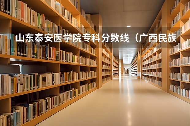 山东泰安医学院专科分数线（广西民族医学院专科录取分数线）