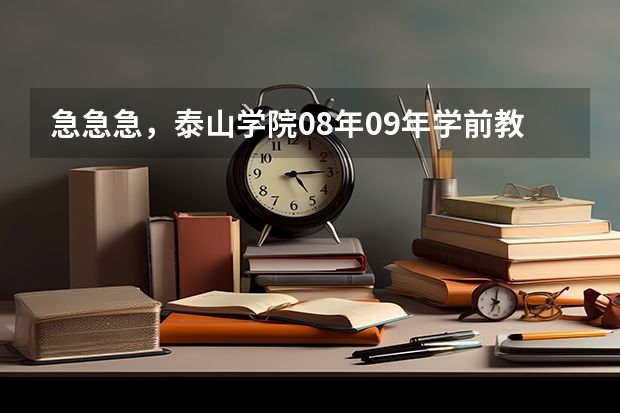 急急急，泰山学院08年09年学前教育专业的录取分数线是多少？谁帮帮我？谢了