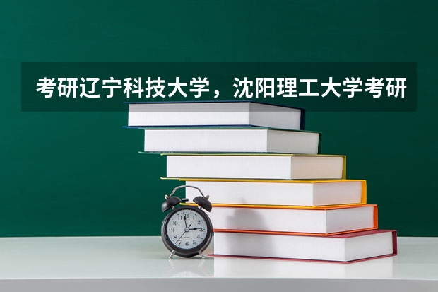 考研辽宁科技大学，沈阳理工大学考研哪个学校好一些