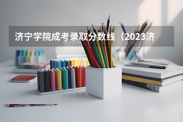 济宁学院成考录取分数线（2023济宁学院专升本分数线）