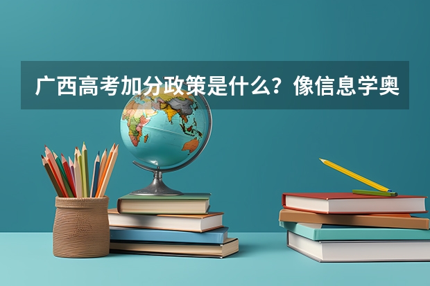 广西高考加分政策是什么？像信息学奥赛这类得什么奖才可以加分？