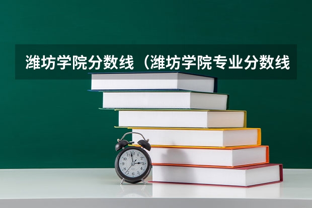 潍坊学院分数线（潍坊学院专业分数线）