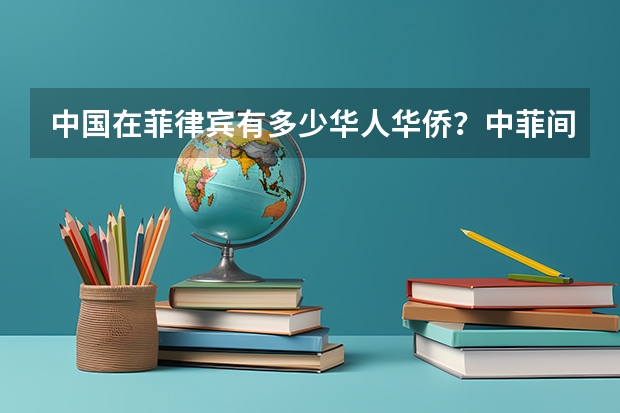 中国在菲律宾有多少华人华侨？中菲间有多少矛盾？