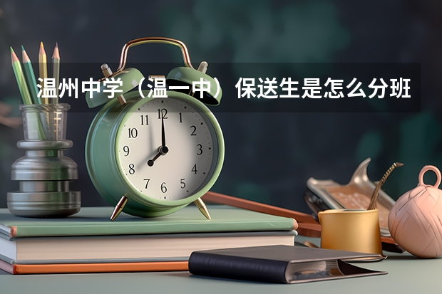 温州中学（温一中）保送生是怎么分班的？以及其他情况，高分啊，急啊！！