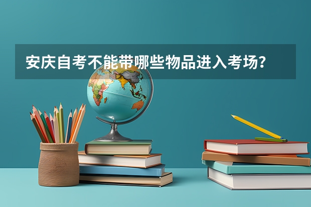 安庆自考不能带哪些物品进入考场？